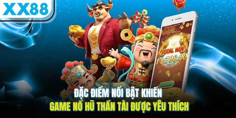 Đặc điểm nổi bật khiến game nổ hũ Thần Tài được yêu thích