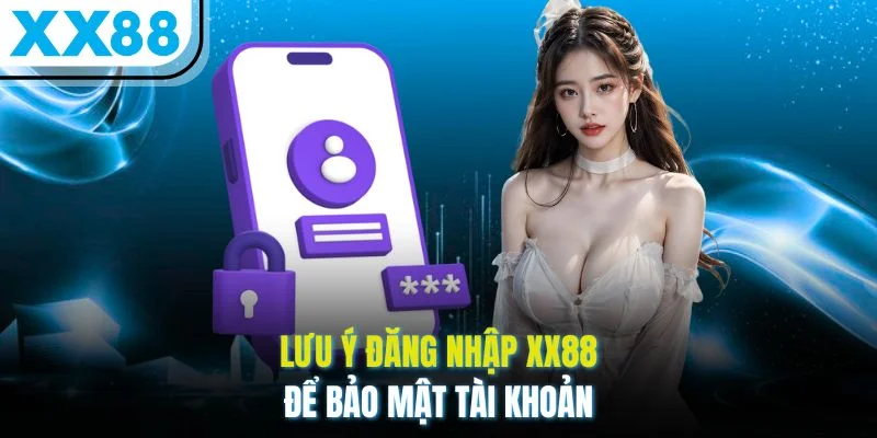 Lưu ý đăng nhập XX88 để bảo mật tài khoản