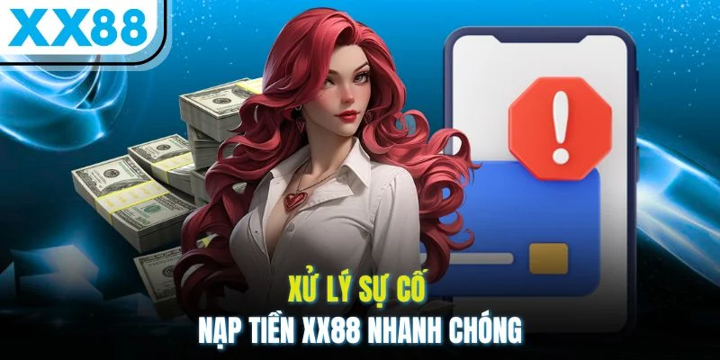 Xử lý sự cố nạp tiền XX88 nhanh chóng